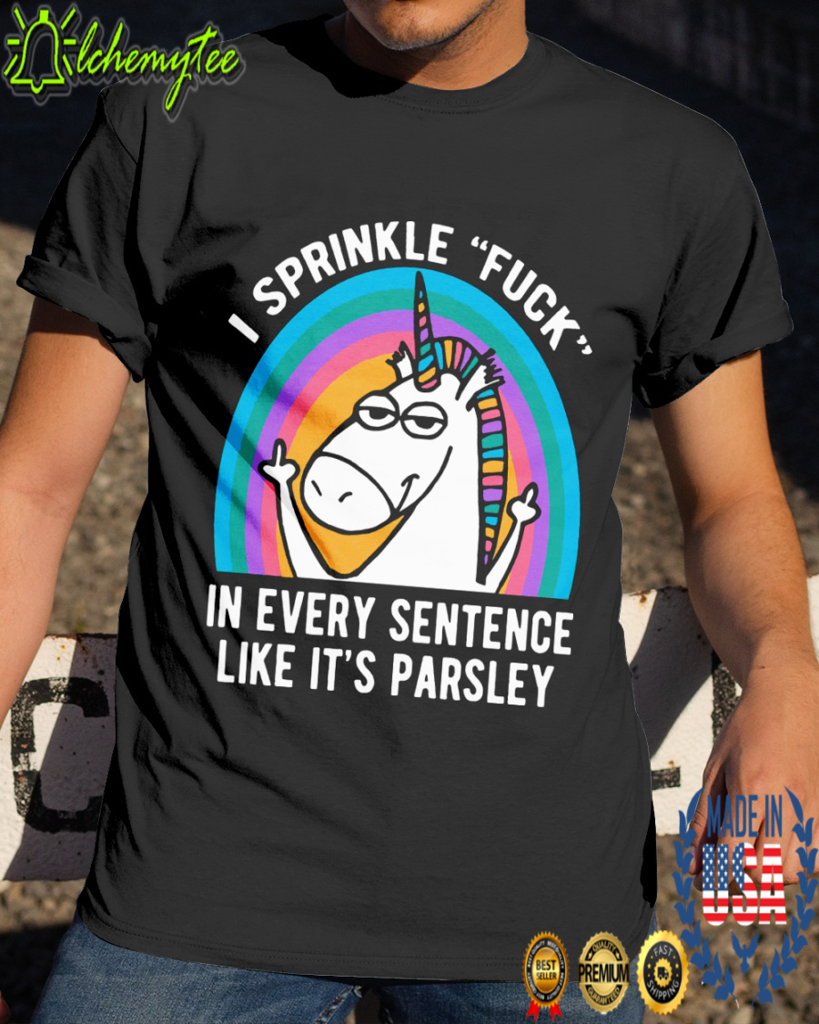 Unicorn I sprinkle fuck in every sentence like it’s parsley shirt