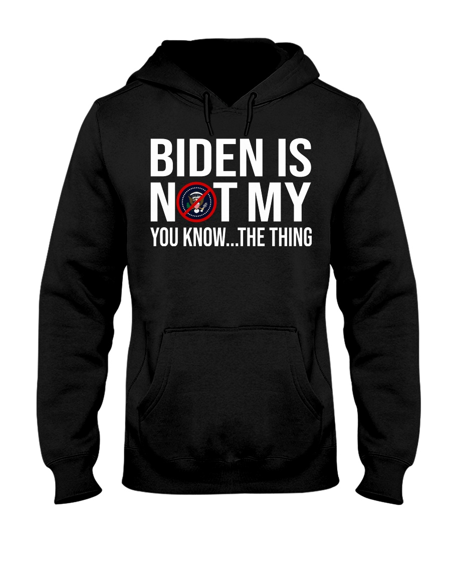 Biden is not my president you know the thing Shirt6