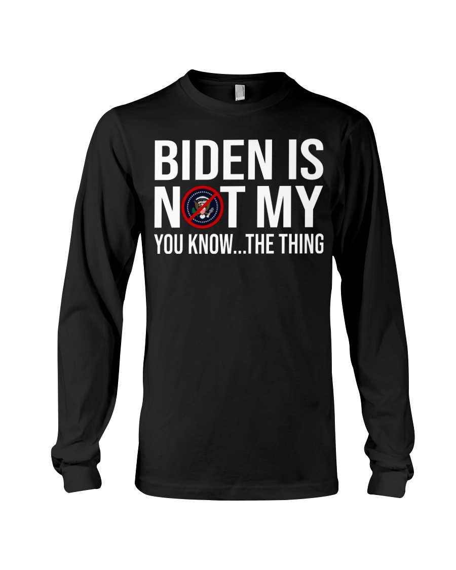 Biden is not my president you know the thing Shirt7