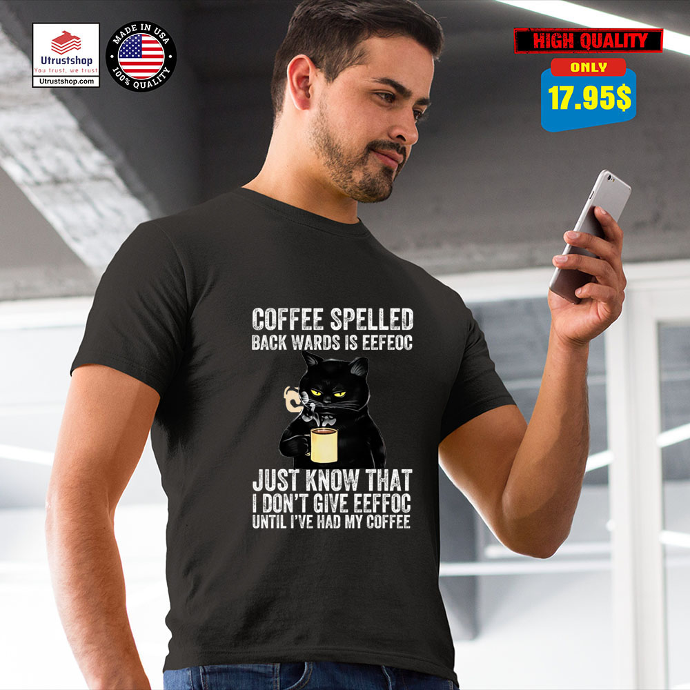 Coffee spelled back wards is eeffos just know that I don't give eeffoc until I've had my coffee shirt2