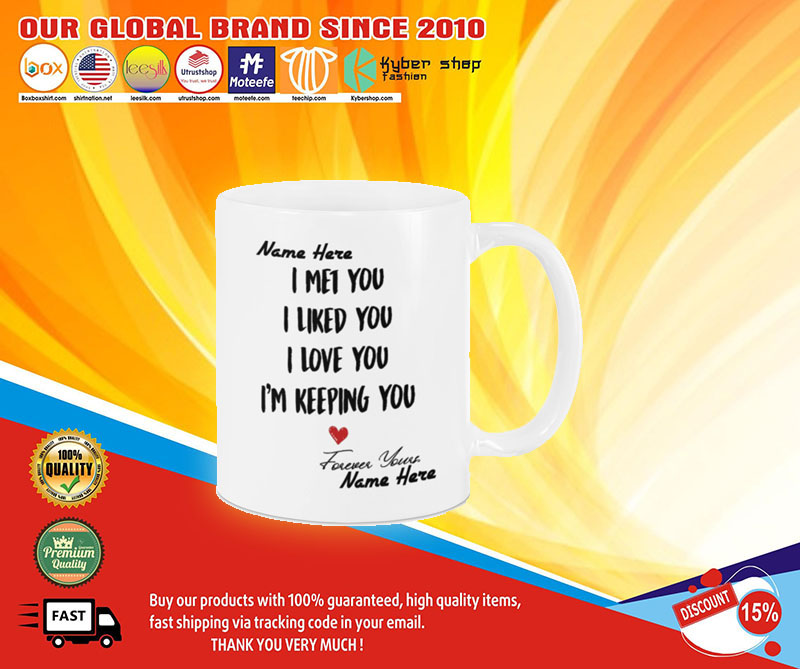 I met you I like you I am keeping you custom personalized name mug