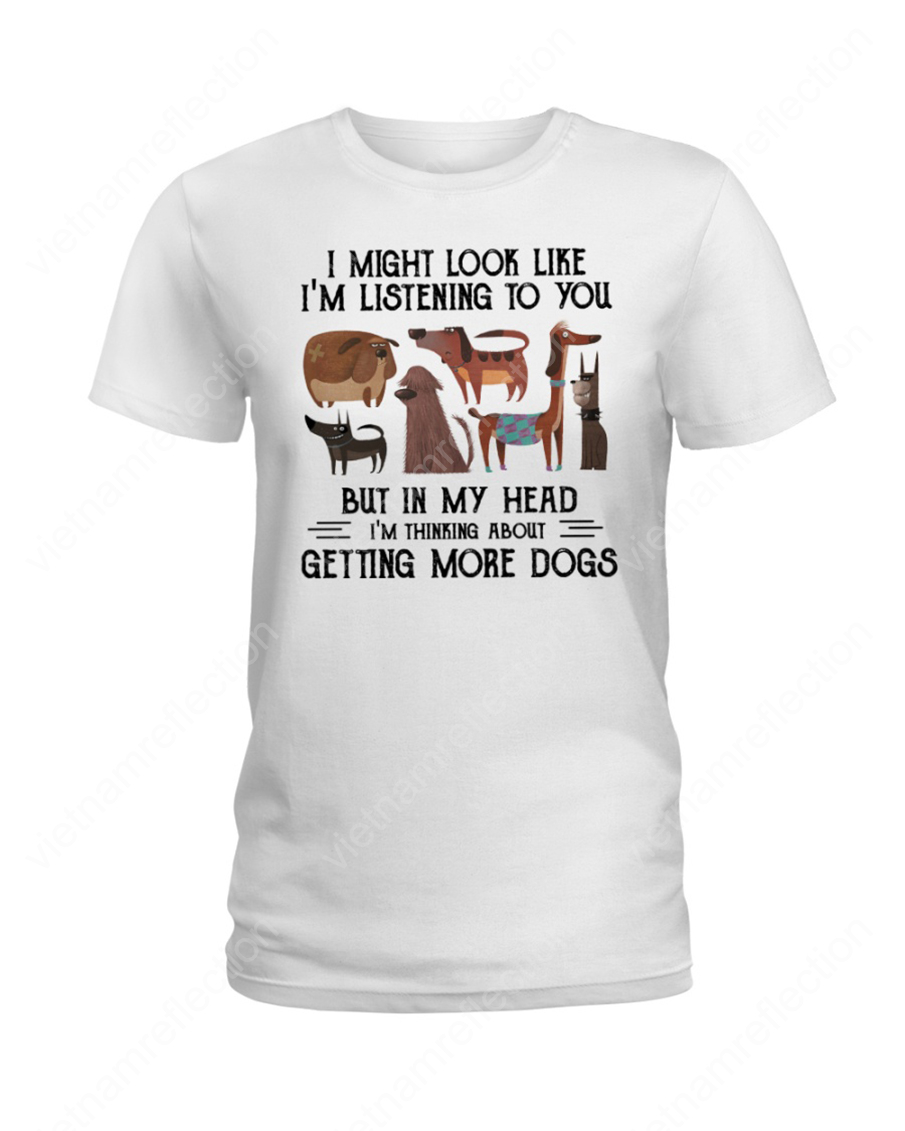 I might look like I'm listening to you but in my head I'm thinking about getting more dogs lady shirt