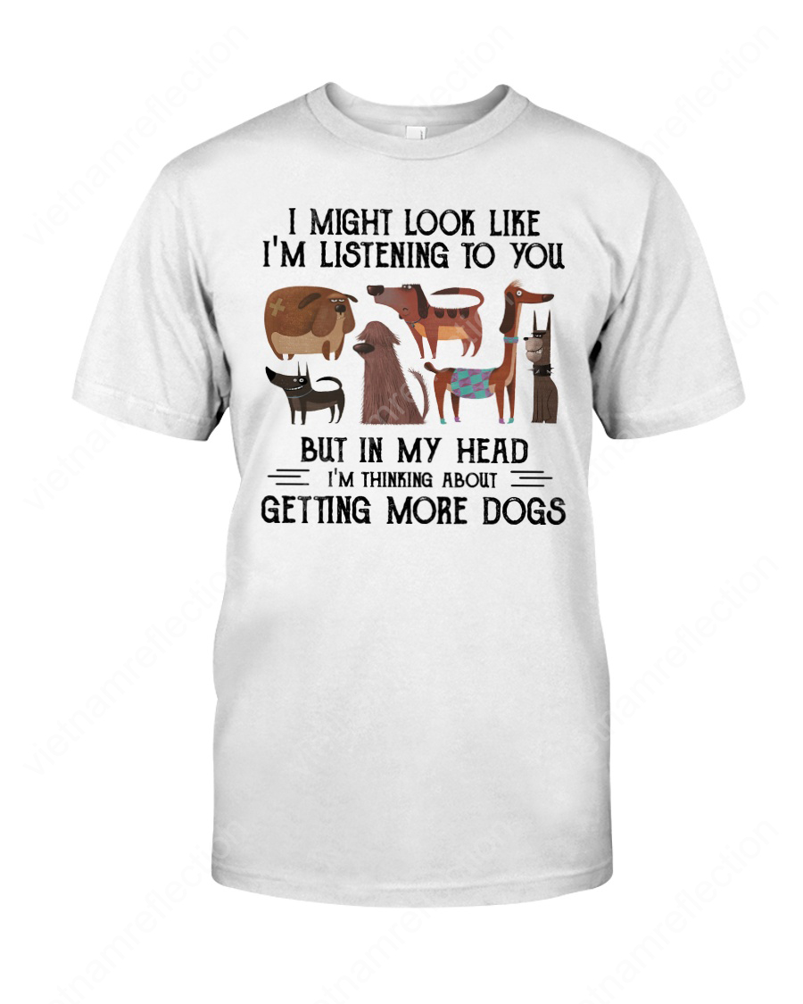 I might look like I'm listening to you but in my head I'm thinking about getting more dogs shirt