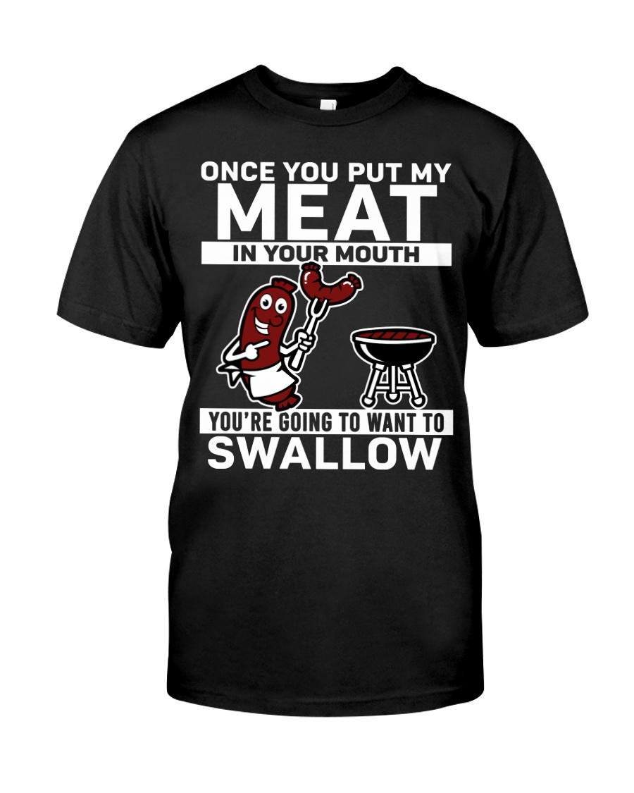 Once you put my meat in your mouth you’re going to want to swallow Shirt