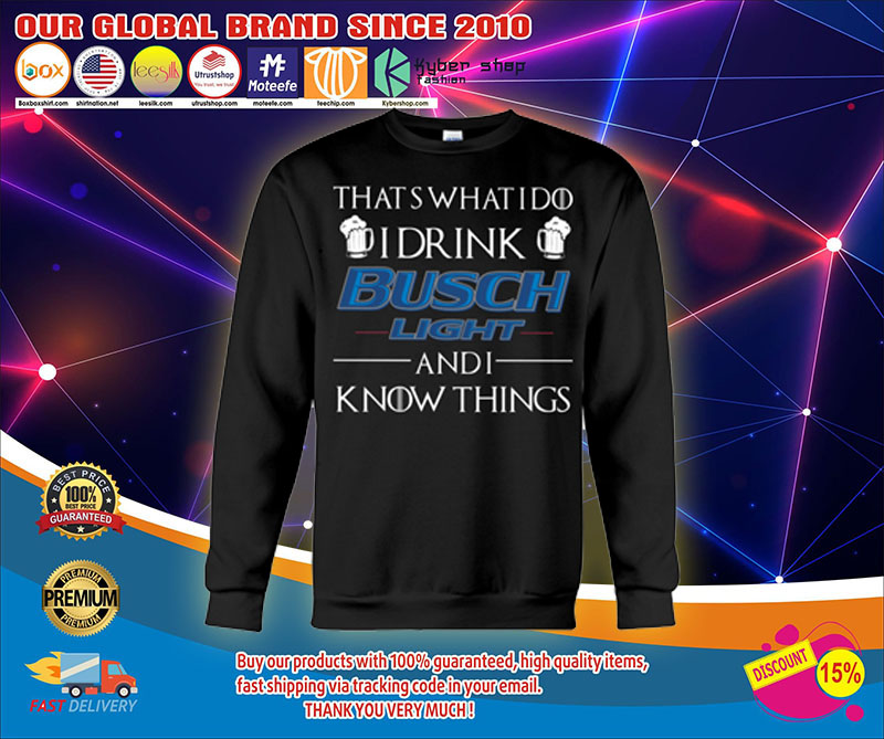 Thats what I do I drink busch light and i know things shirt4