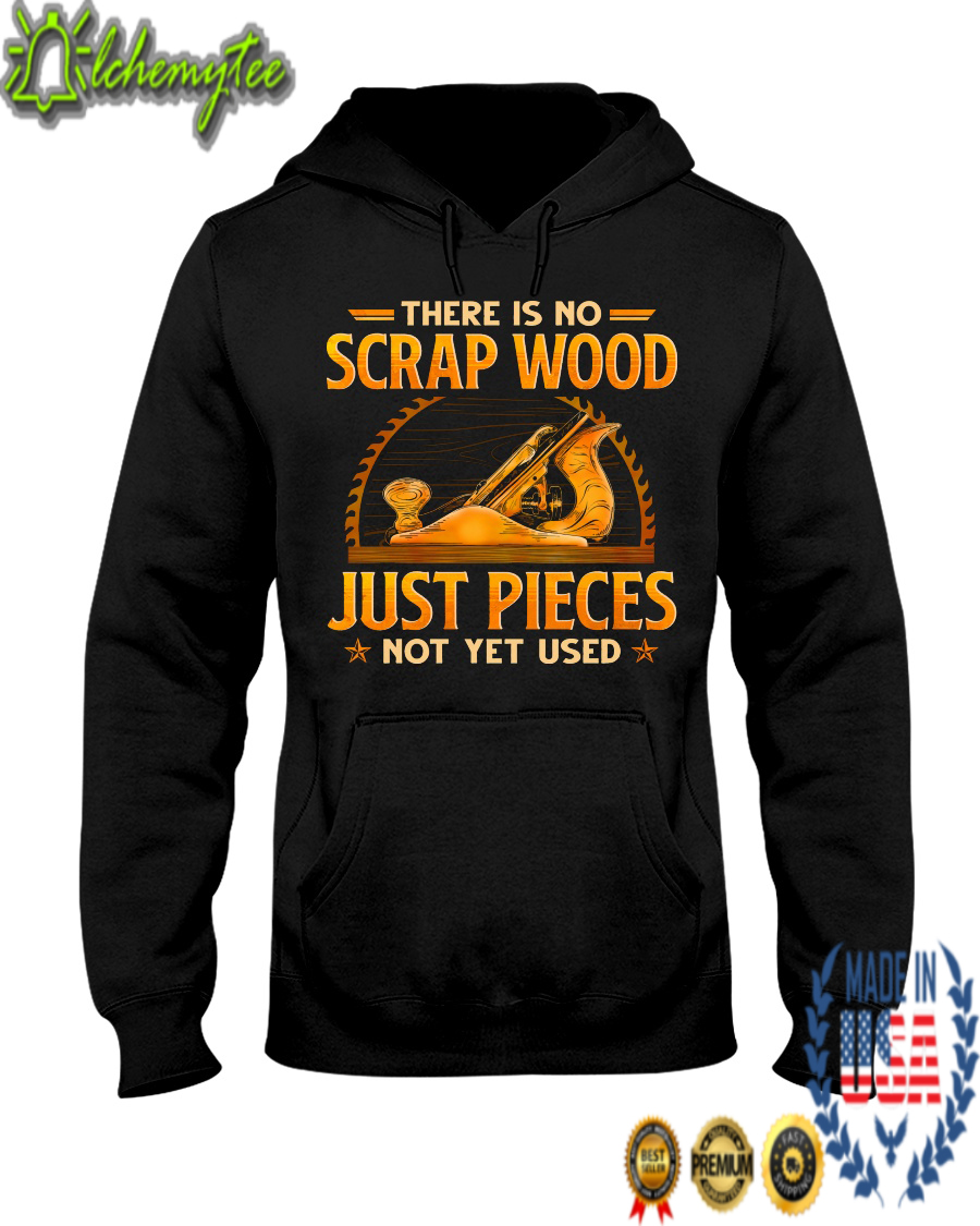 Woodworking there is no scrap wood just pieces not yet used shirt 2