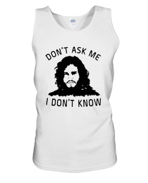 Jon Snow don't ask me tank top