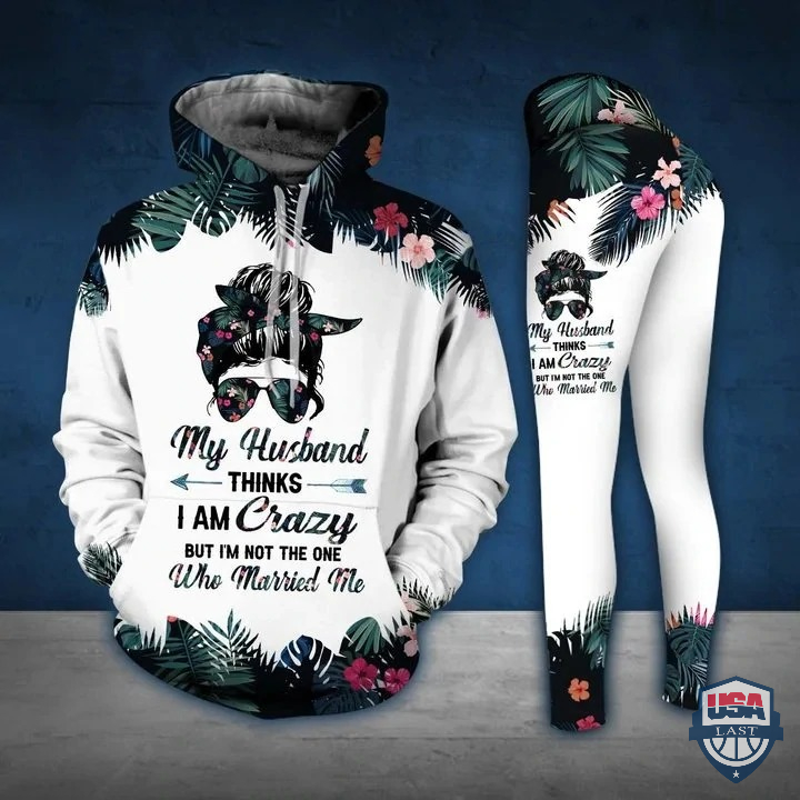 My Husband Thinks I Am Crazy But I’m Not The One Who Married Me 3D Hoodie And Legging